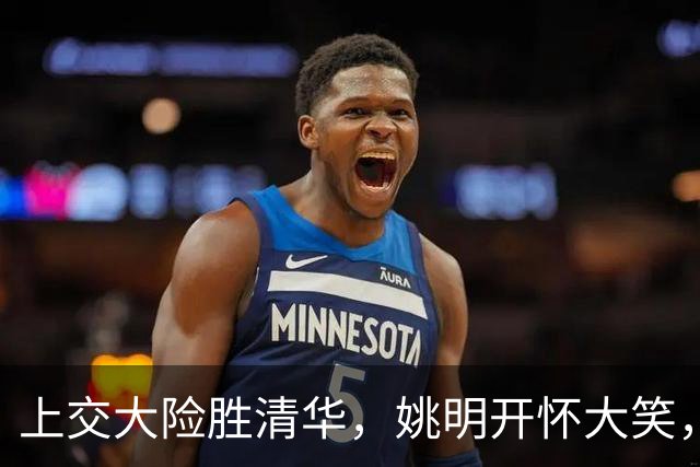 上交大险胜清华，姚明开怀大笑，2026年有新突破