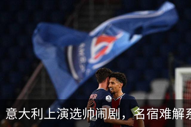 意大利上演选帅闹剧，名宿难解系统之困，乱哄哄你方唱罢我登场！