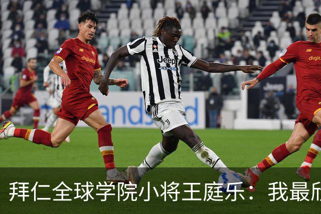 拜仁全球学院小将王庭乐：我最欣赏诺伊尔；愿意代表港队出战