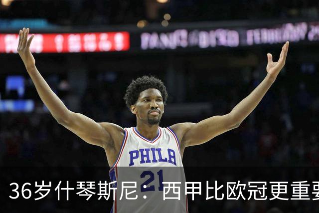 36岁什琴斯尼：西甲比欧冠更重要，稳定发挥才是王道！
