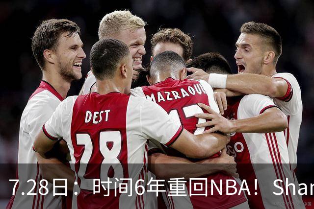 7.28日：时间6年重回NBA！Shams，西甲MVP海佐尼亚1年280万美元加盟骑士